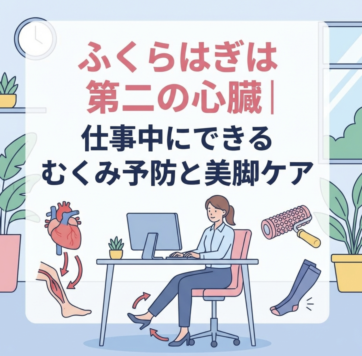 ふくらはぎは第二の心臓｜仕事中にできるむくみ予防と美脚ケア